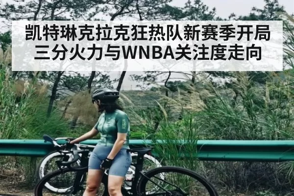 凯特琳克拉克狂热队新赛季开局三分火力与WNBA关注度走向 | LEYUSPORTS