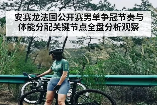 安赛龙法国公开赛男单争冠节奏与体能分配关键节点全盘分析观察 | LEYUSPORTS
